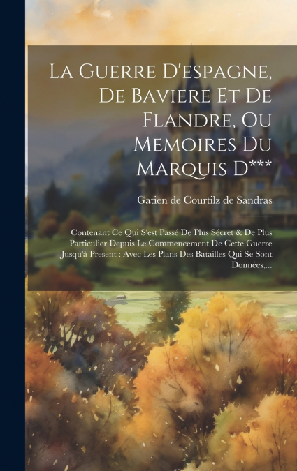 La Guerre D’espagne, De Baviere Et De Flandre, Ou Memoires Du Marquis D***