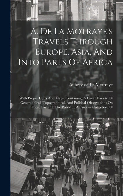 A. De La Motraye’s Travels Through Europe, Asia, And Into Parts Of Africa