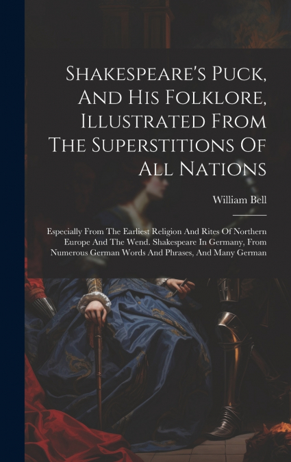 Shakespeare’s Puck, And His Folklore, Illustrated From The Superstitions Of All Nations