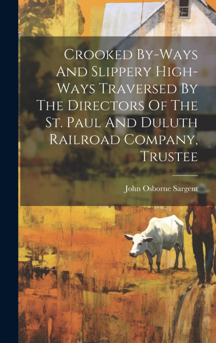 Crooked By-ways And Slippery High-ways Traversed By The Directors Of The St. Paul And Duluth Railroad Company, Trustee