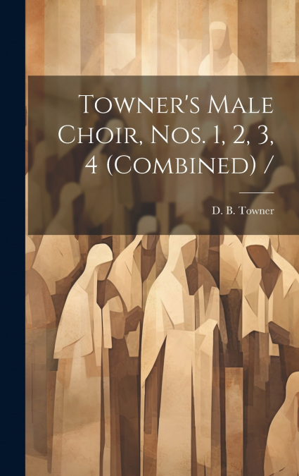 Towner’s Male Choir, Nos. 1, 2, 3, 4 (combined) /