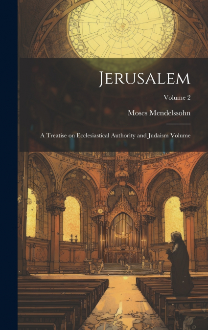 Jerusalem; a Treatise on Ecclesiastical Authority and Judaism Volume; Volume 2