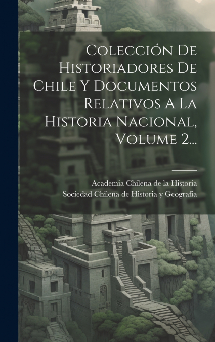 Colección De Historiadores De Chile Y Documentos Relativos A La Historia Nacional, Volume 2...