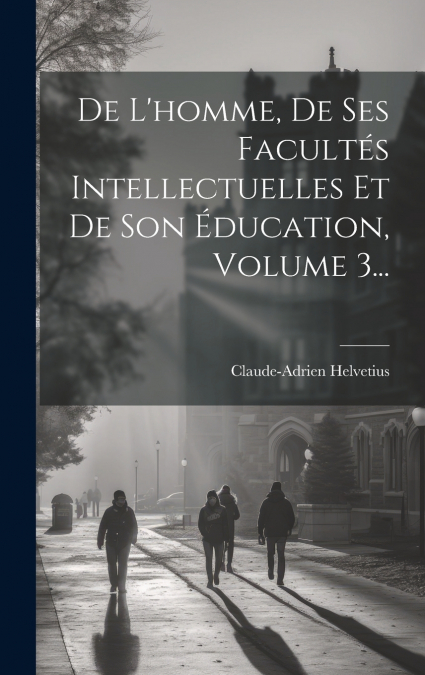 De L’homme, De Ses Facultés Intellectuelles Et De Son Éducation, Volume 3...