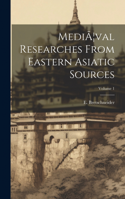MediÃ¦val Researches From Eastern Asiatic Sources; Volume 1