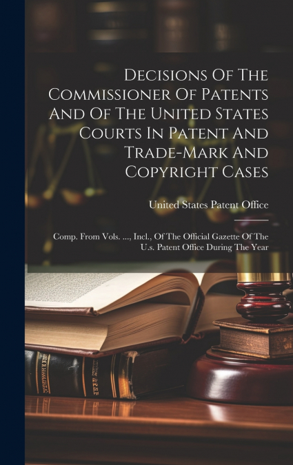 Decisions Of The Commissioner Of Patents And Of The United States Courts In Patent And Trade-mark And Copyright Cases