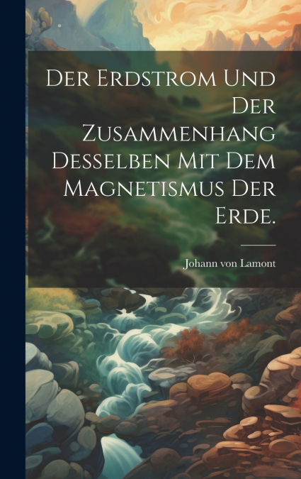 Der Erdstrom und der Zusammenhang desselben mit dem Magnetismus der Erde.
