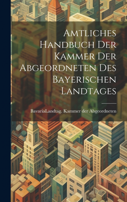 Amtliches Handbuch der Kammer der Abgeordneten des Bayerischen Landtages