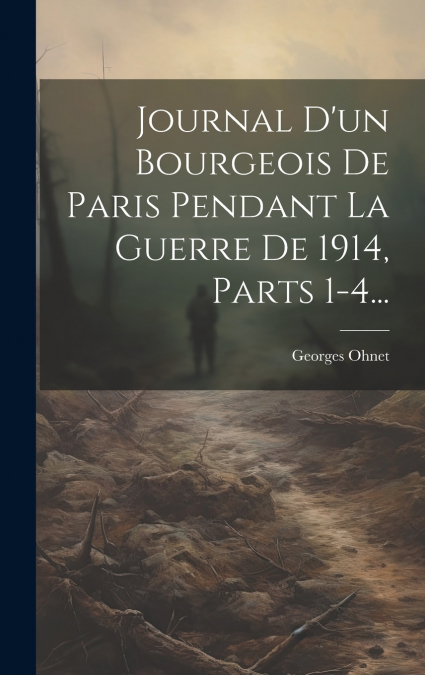 Journal D’un Bourgeois De Paris Pendant La Guerre De 1914, Parts 1-4...