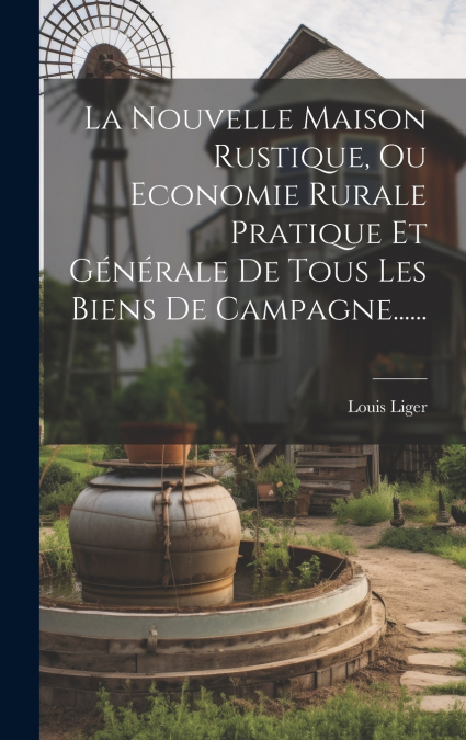 La Nouvelle Maison Rustique, Ou Economie Rurale Pratique Et Générale De Tous Les Biens De Campagne......