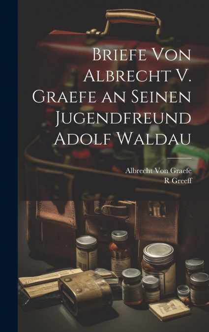 Briefe Von Albrecht V. Graefe an Seinen Jugendfreund Adolf Waldau