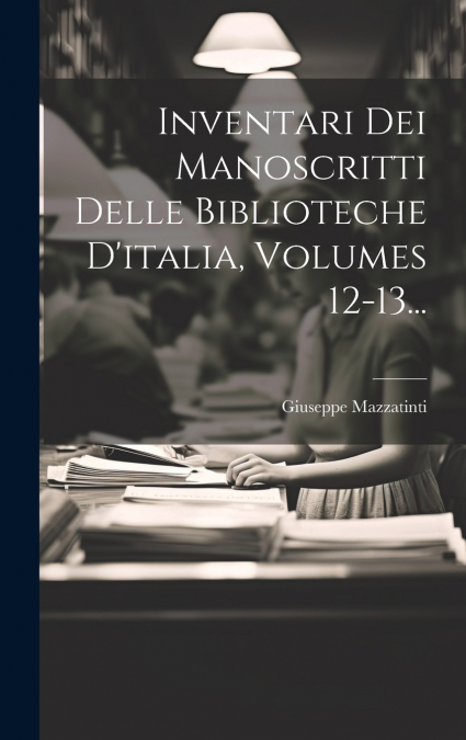 Inventari Dei Manoscritti Delle Biblioteche D’italia, Volumes 12-13...