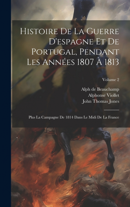 Histoire De La Guerre D’espagne Et De Portugal, Pendant Les Années 1807 À 1813