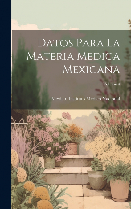 Datos Para La Materia Medica Mexicana; Volume 4