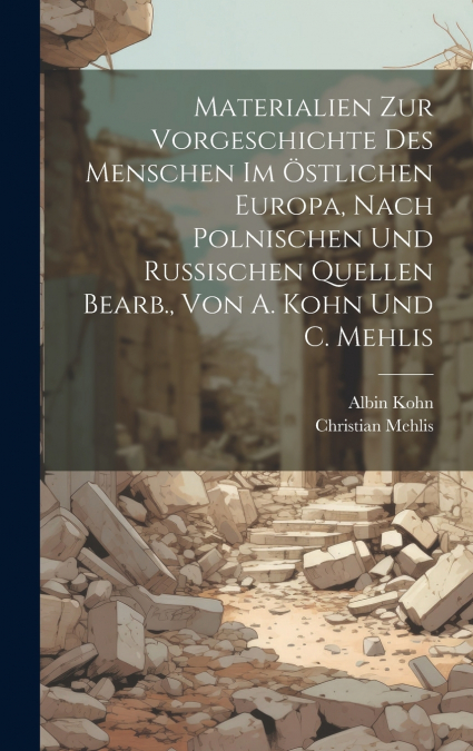 Materialien Zur Vorgeschichte Des Menschen Im Östlichen Europa, Nach Polnischen Und Russischen Quellen Bearb., Von A. Kohn Und C. Mehlis