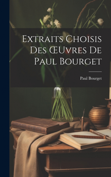Extraits Choisis Des Œuvres De Paul Bourget
