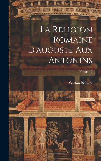 La Religion Romaine D’auguste Aux Antonins; Volume 2