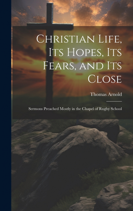 Christian Life, Its Hopes, Its Fears, and Its Close