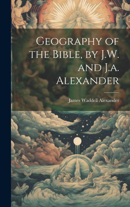 Geography of the Bible, by J.W. and J.a. Alexander