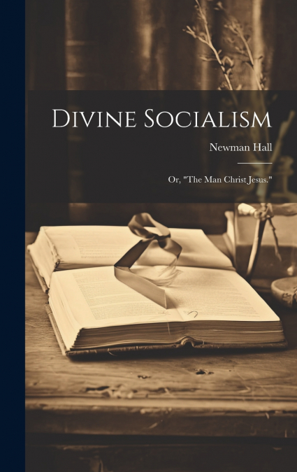 Divine Socialism; Or, 'The Man Christ Jesus.'