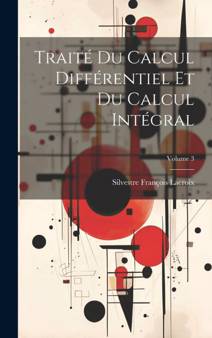Traité Du Calcul Différentiel Et Du Calcul Intégral; Volume 3
