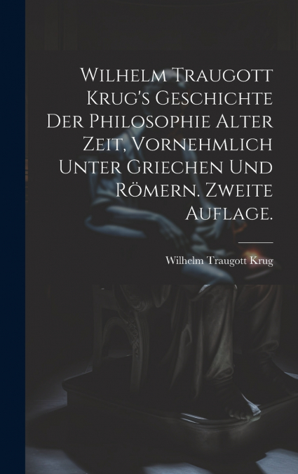 Wilhelm Traugott Krug’s Geschichte der Philosophie alter Zeit, vornehmlich unter Griechen und Römern. Zweite Auflage.