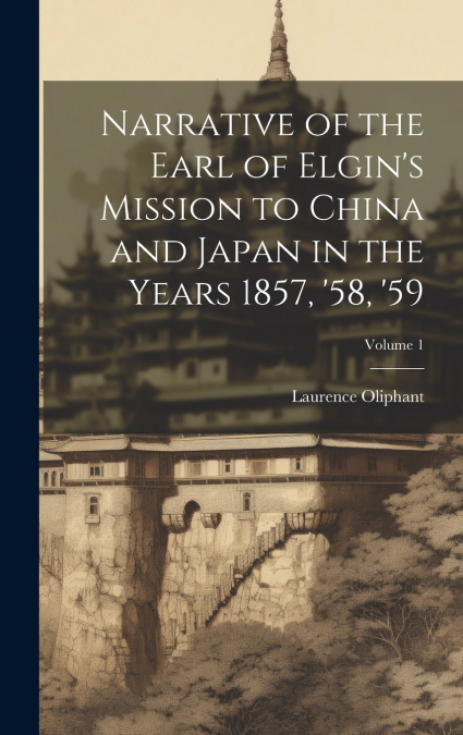 Narrative of the Earl of Elgin’s Mission to China and Japan in the Years 1857, ’58, ’59; Volume 1