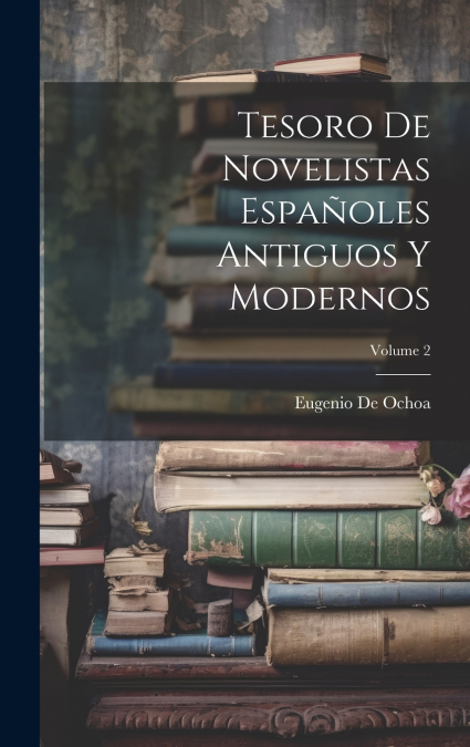 Tesoro De Novelistas Españoles Antiguos Y Modernos; Volume 2