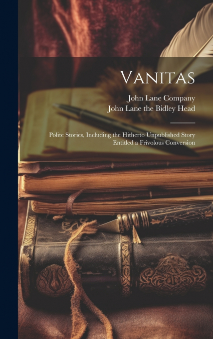 Vanitas; Polite Stories, Including the Hitherto Unpublished Story Entitled a Frivolous Conversion