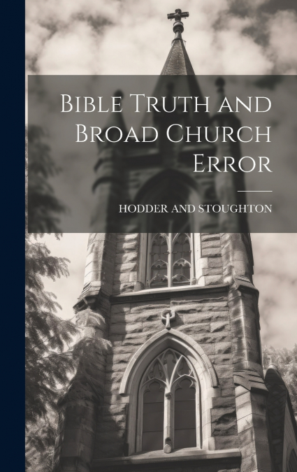 Bible Truth and Broad Church Error