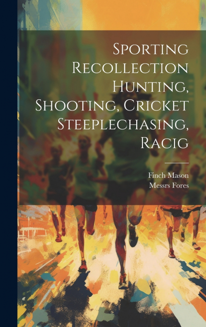 Sporting Recollection Hunting, Shooting, Cricket Steeplechasing, Racig