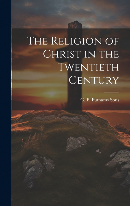 The Religion of Christ in the Twentieth Century