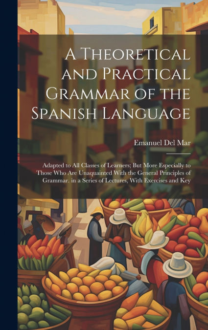 A Theoretical and Practical Grammar of the Spanish Language