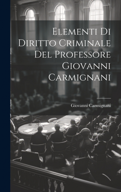 Elementi Di Diritto Criminale Del Professore Giovanni Carmignani