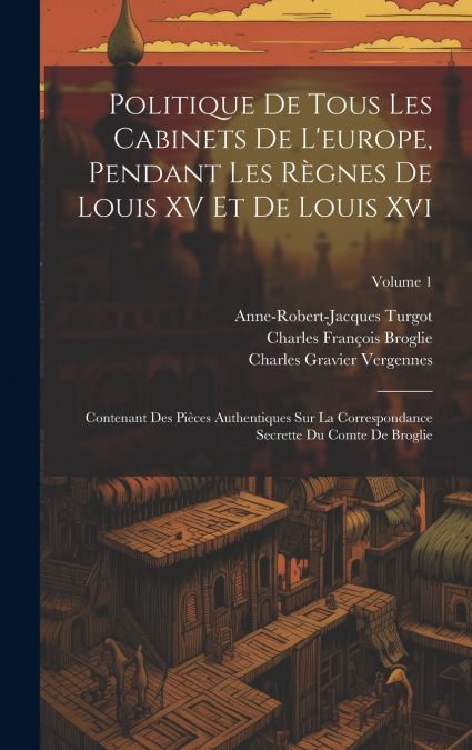 Politique De Tous Les Cabinets De L’europe, Pendant Les Règnes De Louis XV Et De Louis Xvi