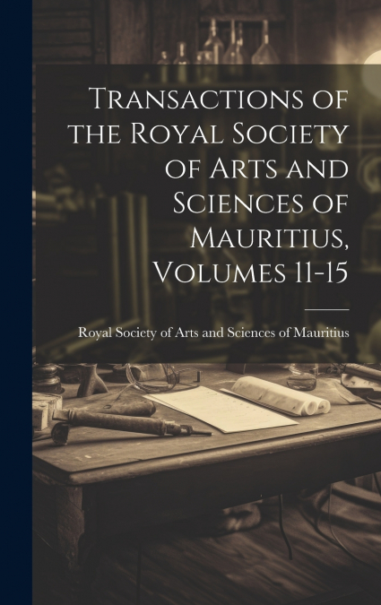 Transactions of the Royal Society of Arts and Sciences of Mauritius, Volumes 11-15