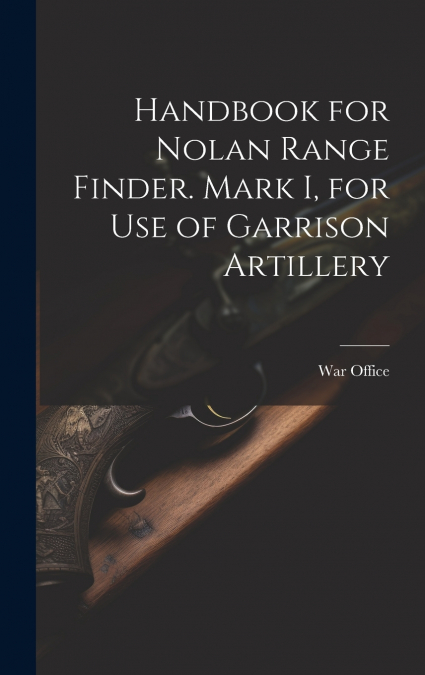Handbook for Nolan Range Finder. Mark I, for Use of Garrison Artillery