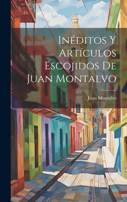 Inéditos Y Artículos Escojidos De Juan Montalvo