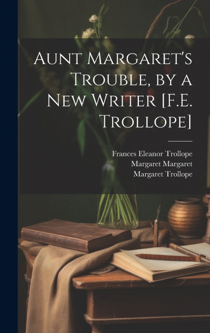 Aunt Margaret’s Trouble, by a New Writer [F.E. Trollope]