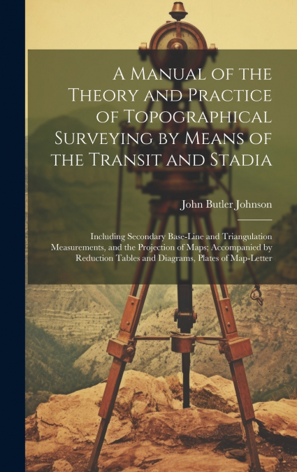 A Manual of the Theory and Practice of Topographical Surveying by Means of the Transit and Stadia