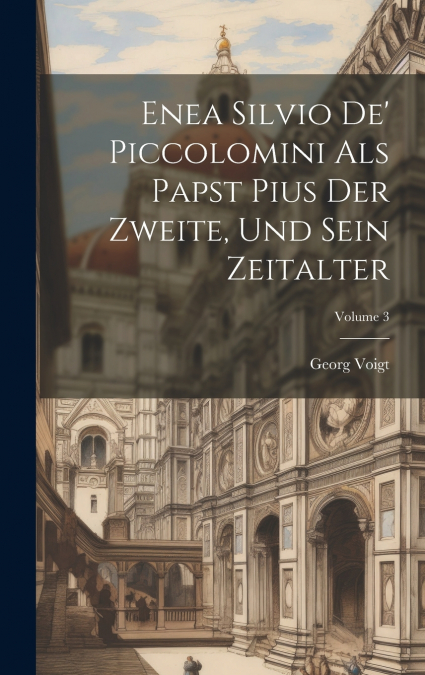 Enea Silvio De’ Piccolomini Als Papst Pius Der Zweite, Und Sein Zeitalter; Volume 3