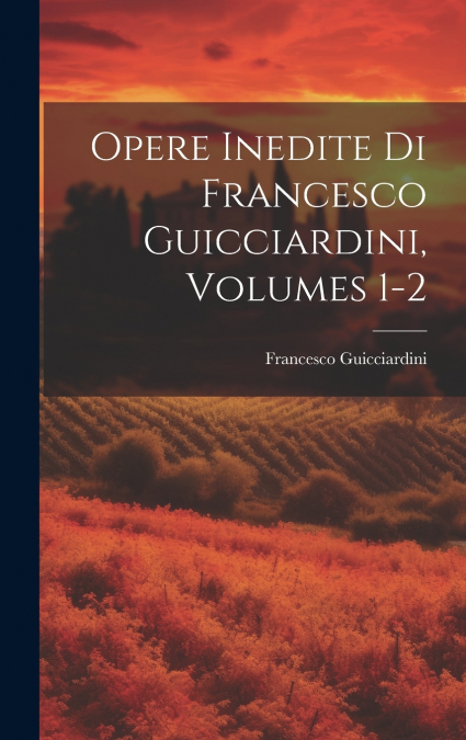 Opere Inedite Di Francesco Guicciardini, Volumes 1-2