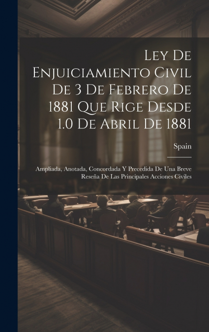 Ley De Enjuiciamiento Civil De 3 De Febrero De 1881 Que Rige Desde 1.0 De Abril De 1881