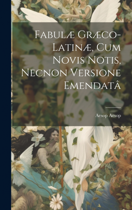 Fabulæ Græco-Latinæ, Cum Novis Notis, Necnon Versione Emendatâ