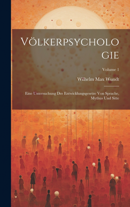 Völkerpsychologie; Eine Untersuchung Der Entwicklungsgesetze Von Sprache, Mythus Und Sitte; Volume 1