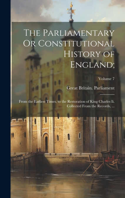 The Parliamentary Or Constitutional History of England;