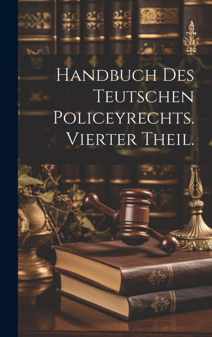 Handbuch des Teutschen Policeyrechts. Vierter Theil.