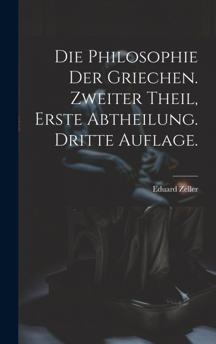 Die Philosophie der Griechen. Zweiter Theil, Erste Abtheilung. Dritte Auflage.