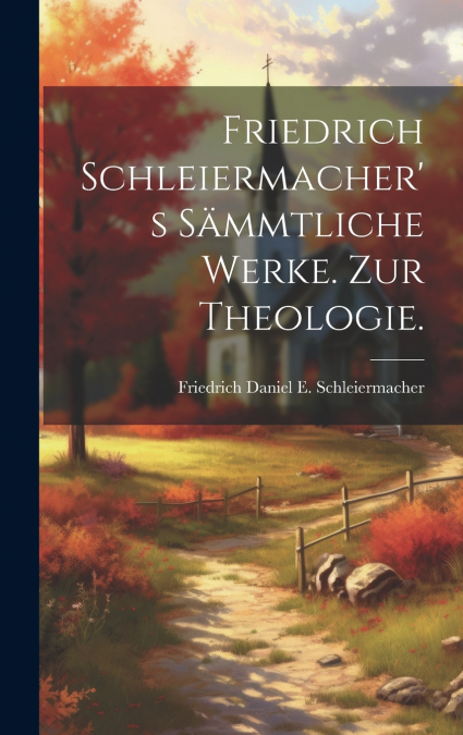 Friedrich Schleiermacher’s Sämmtliche Werke. Zur Theologie.