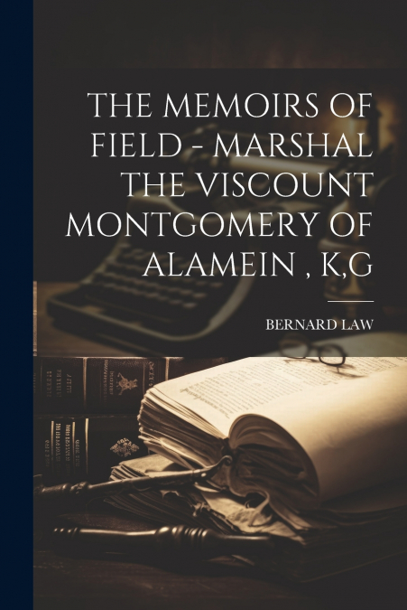 THE MEMOIRS OF FIELD - MARSHAL THE VISCOUNT MONTGOMERY OF ALAMEIN , K,G